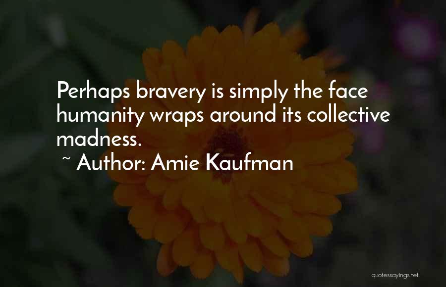 Amie Kaufman Quotes: Perhaps Bravery Is Simply The Face Humanity Wraps Around Its Collective Madness.