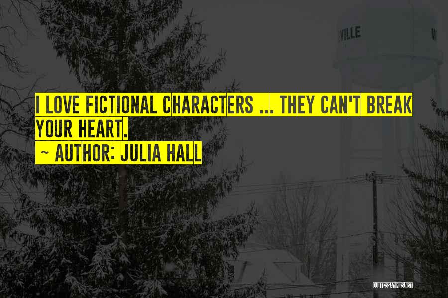 Julia Hall Quotes: I Love Fictional Characters ... They Can't Break Your Heart.