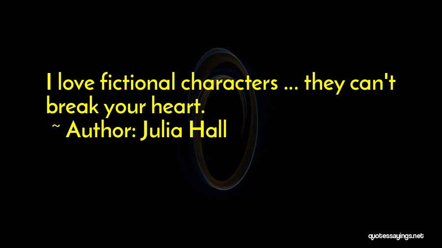 Julia Hall Quotes: I Love Fictional Characters ... They Can't Break Your Heart.