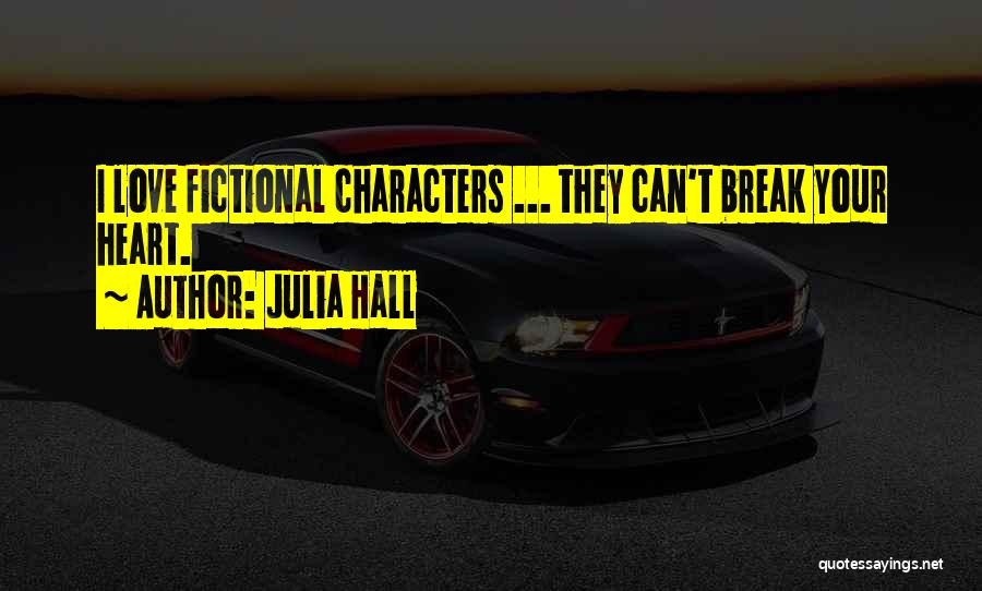 Julia Hall Quotes: I Love Fictional Characters ... They Can't Break Your Heart.