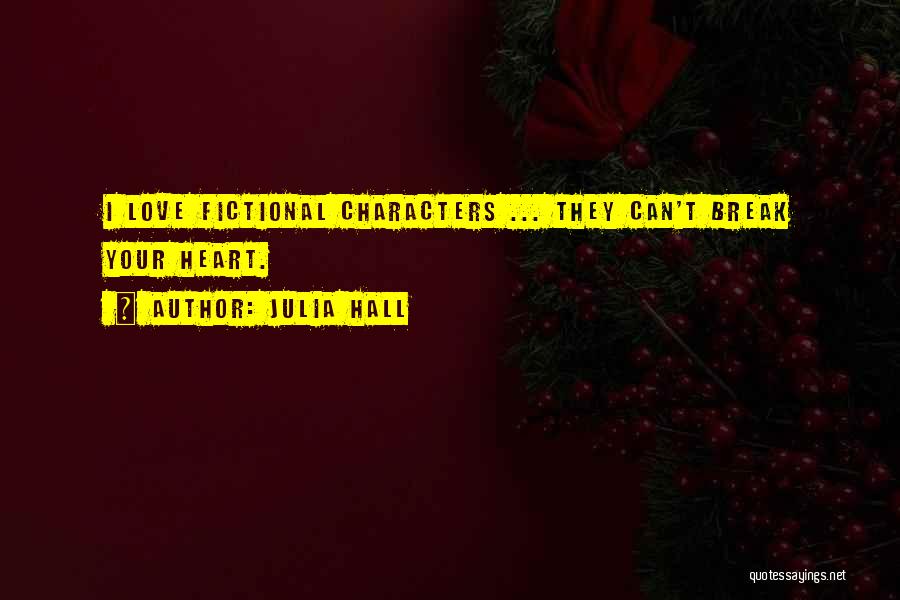 Julia Hall Quotes: I Love Fictional Characters ... They Can't Break Your Heart.