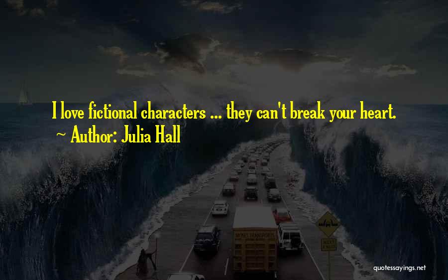 Julia Hall Quotes: I Love Fictional Characters ... They Can't Break Your Heart.