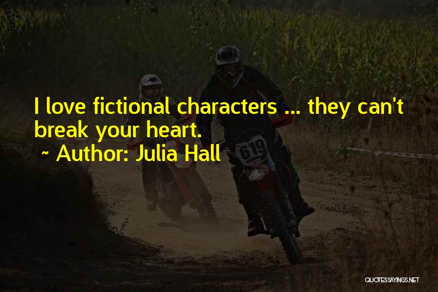 Julia Hall Quotes: I Love Fictional Characters ... They Can't Break Your Heart.