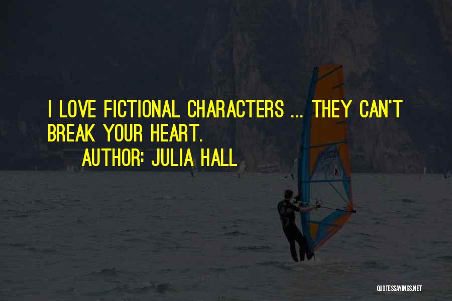 Julia Hall Quotes: I Love Fictional Characters ... They Can't Break Your Heart.