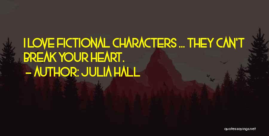Julia Hall Quotes: I Love Fictional Characters ... They Can't Break Your Heart.