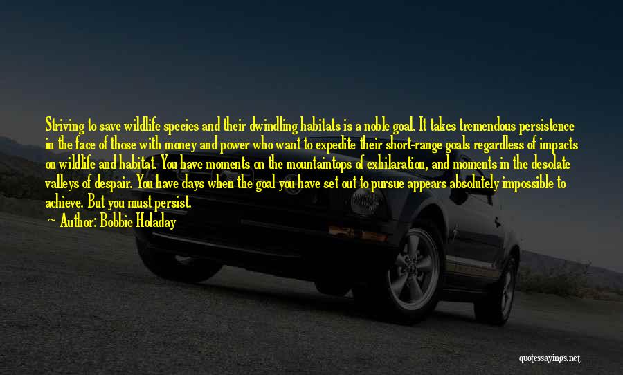 Bobbie Holaday Quotes: Striving To Save Wildlife Species And Their Dwindling Habitats Is A Noble Goal. It Takes Tremendous Persistence In The Face