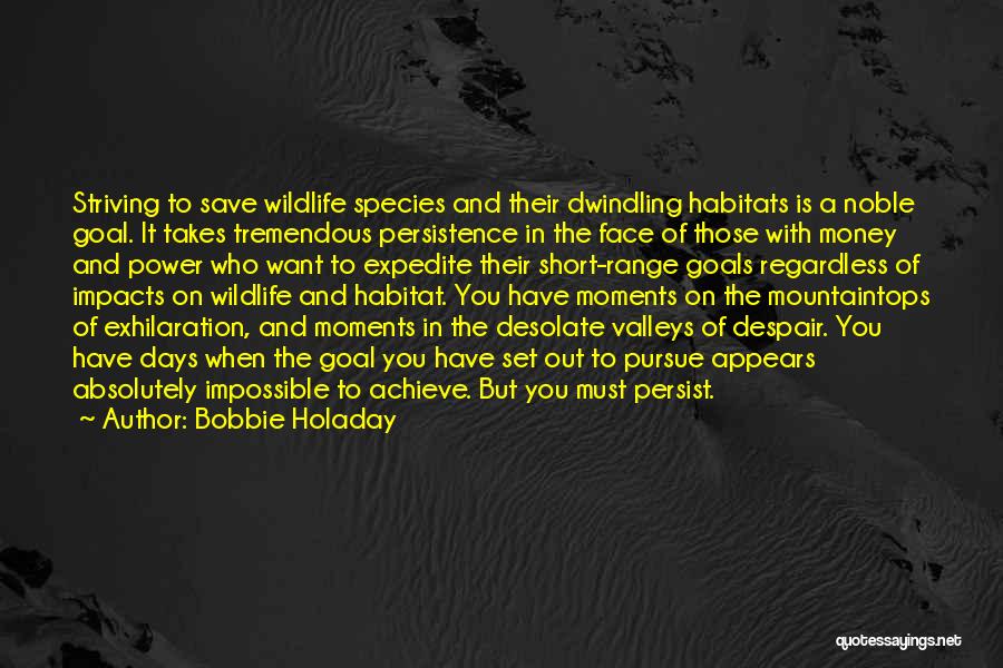 Bobbie Holaday Quotes: Striving To Save Wildlife Species And Their Dwindling Habitats Is A Noble Goal. It Takes Tremendous Persistence In The Face