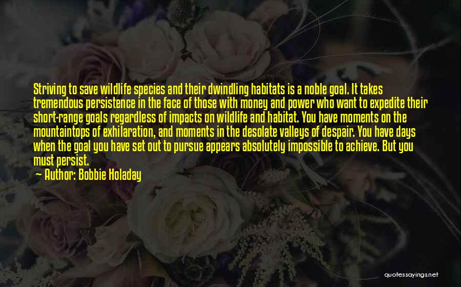 Bobbie Holaday Quotes: Striving To Save Wildlife Species And Their Dwindling Habitats Is A Noble Goal. It Takes Tremendous Persistence In The Face