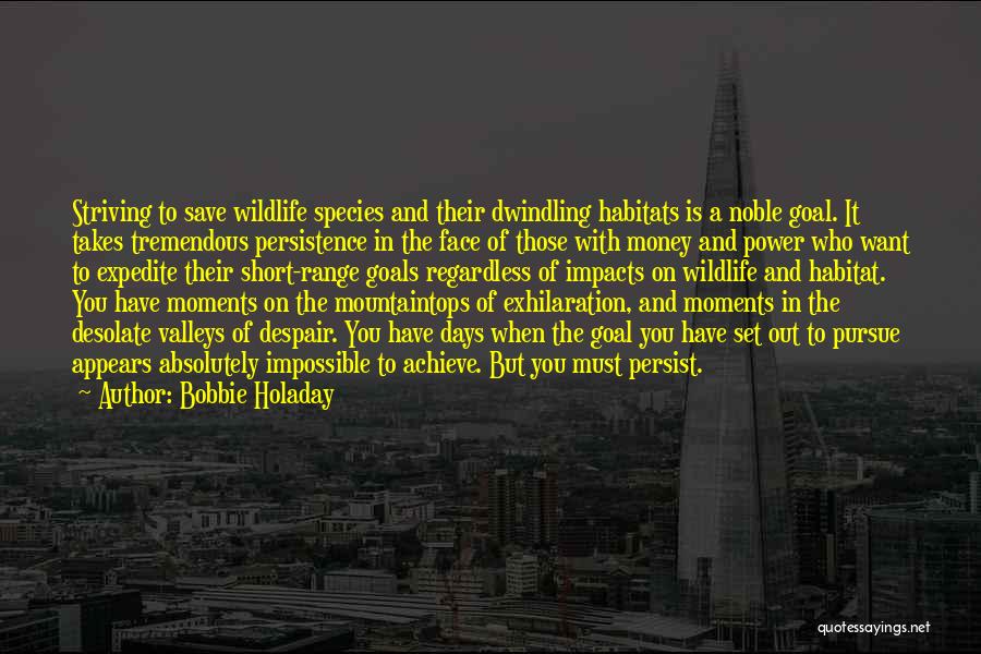 Bobbie Holaday Quotes: Striving To Save Wildlife Species And Their Dwindling Habitats Is A Noble Goal. It Takes Tremendous Persistence In The Face