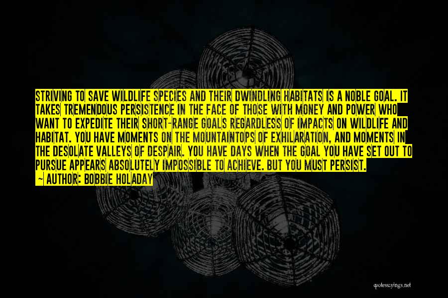 Bobbie Holaday Quotes: Striving To Save Wildlife Species And Their Dwindling Habitats Is A Noble Goal. It Takes Tremendous Persistence In The Face