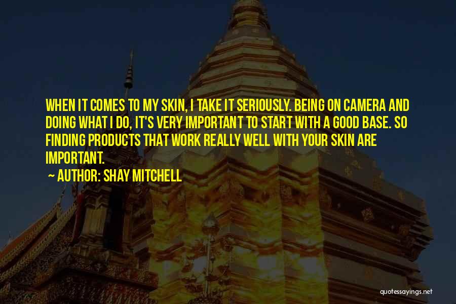 Shay Mitchell Quotes: When It Comes To My Skin, I Take It Seriously. Being On Camera And Doing What I Do, It's Very