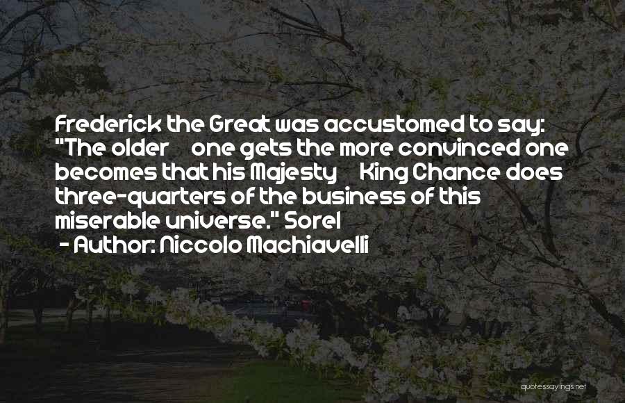 Niccolo Machiavelli Quotes: Frederick The Great Was Accustomed To Say: The Older One Gets The More Convinced One Becomes That His Majesty King