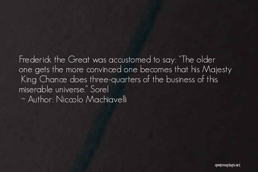 Niccolo Machiavelli Quotes: Frederick The Great Was Accustomed To Say: The Older One Gets The More Convinced One Becomes That His Majesty King