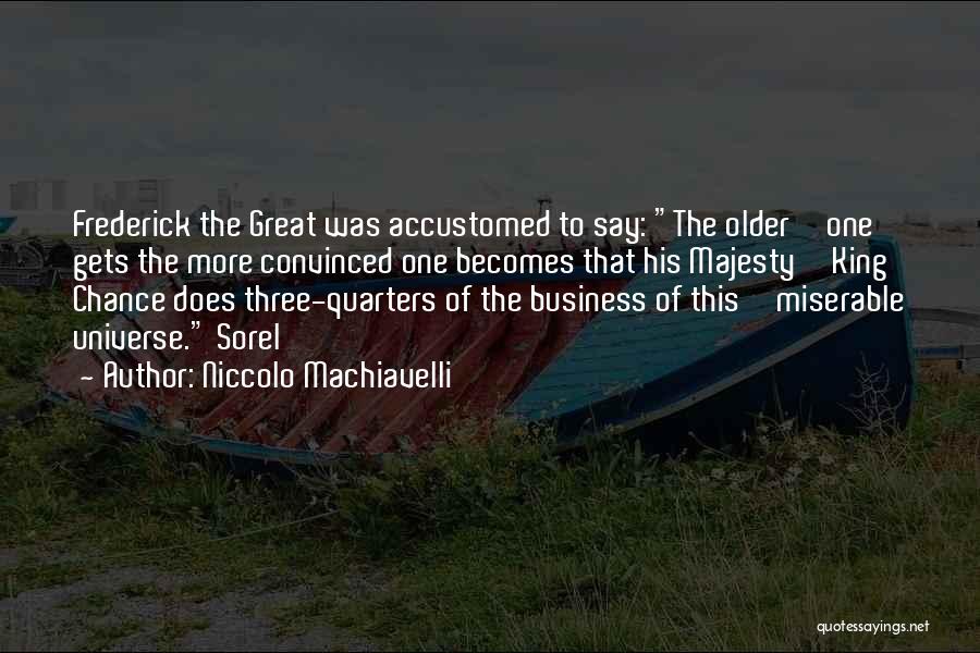 Niccolo Machiavelli Quotes: Frederick The Great Was Accustomed To Say: The Older One Gets The More Convinced One Becomes That His Majesty King