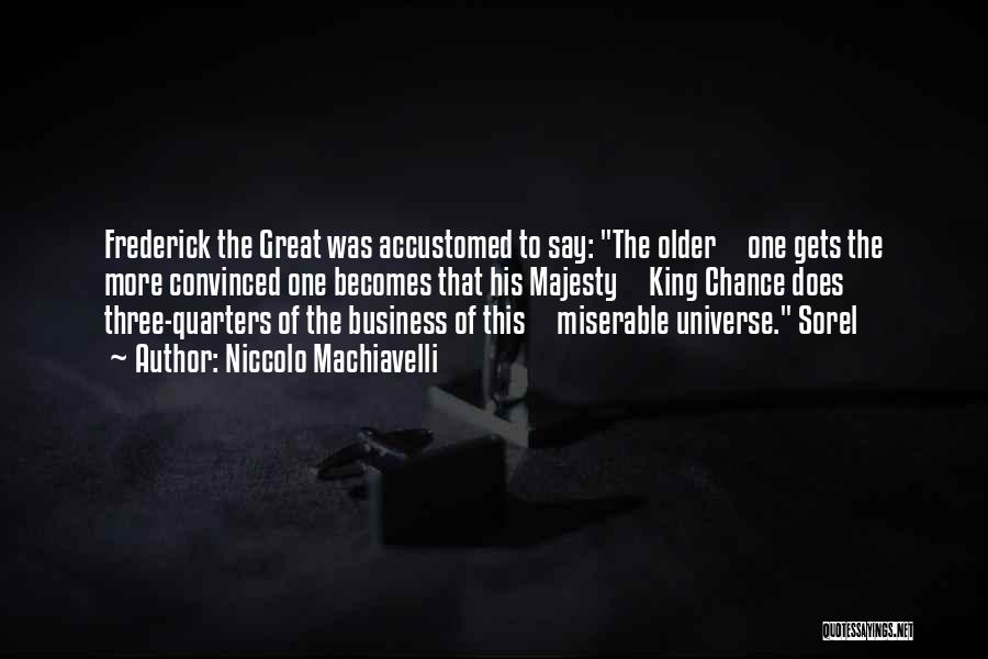Niccolo Machiavelli Quotes: Frederick The Great Was Accustomed To Say: The Older One Gets The More Convinced One Becomes That His Majesty King
