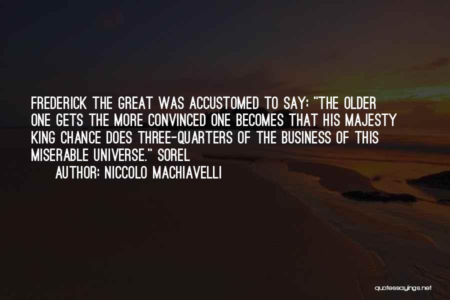 Niccolo Machiavelli Quotes: Frederick The Great Was Accustomed To Say: The Older One Gets The More Convinced One Becomes That His Majesty King