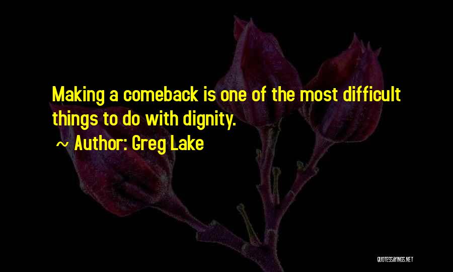 Greg Lake Quotes: Making A Comeback Is One Of The Most Difficult Things To Do With Dignity.