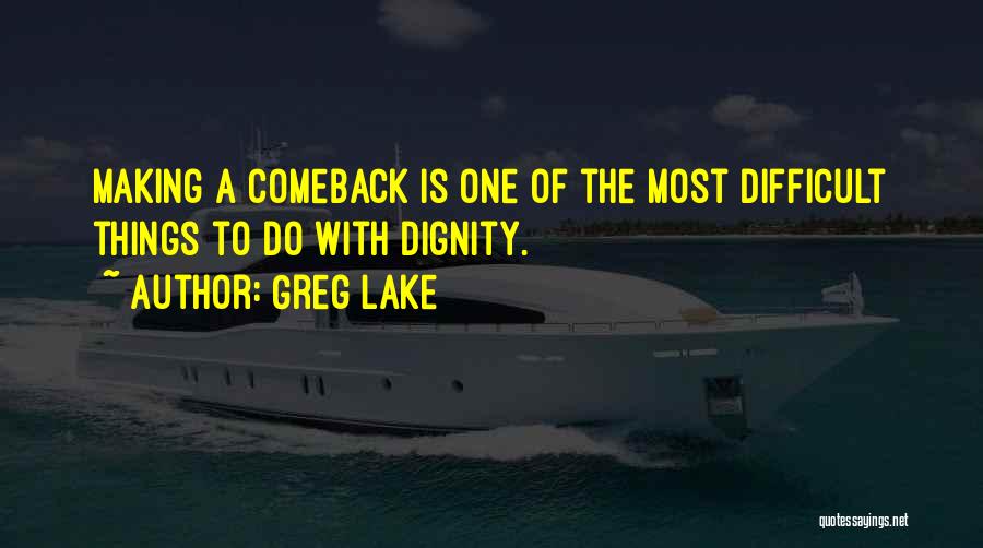 Greg Lake Quotes: Making A Comeback Is One Of The Most Difficult Things To Do With Dignity.