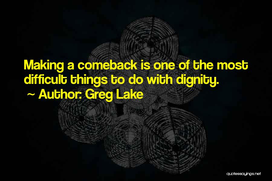 Greg Lake Quotes: Making A Comeback Is One Of The Most Difficult Things To Do With Dignity.