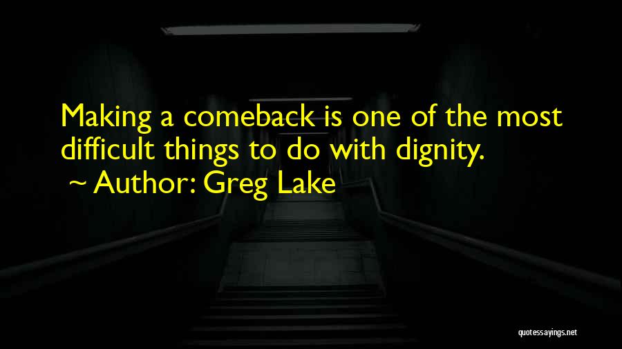 Greg Lake Quotes: Making A Comeback Is One Of The Most Difficult Things To Do With Dignity.