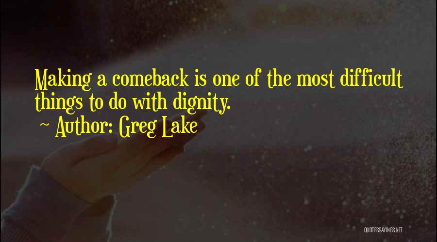 Greg Lake Quotes: Making A Comeback Is One Of The Most Difficult Things To Do With Dignity.