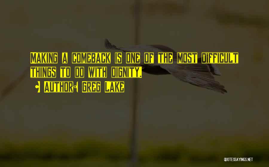 Greg Lake Quotes: Making A Comeback Is One Of The Most Difficult Things To Do With Dignity.