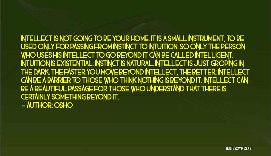 Osho Quotes: Intellect Is Not Going To Be Your Home. It Is A Small Instrument, To Be Used Only For Passing From