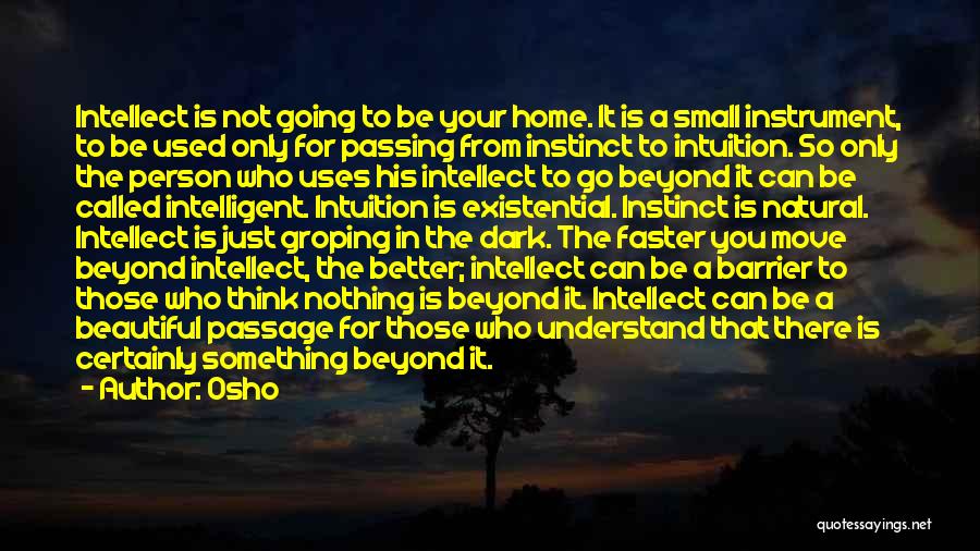 Osho Quotes: Intellect Is Not Going To Be Your Home. It Is A Small Instrument, To Be Used Only For Passing From