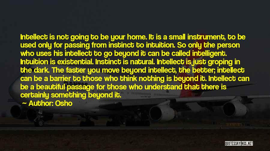 Osho Quotes: Intellect Is Not Going To Be Your Home. It Is A Small Instrument, To Be Used Only For Passing From