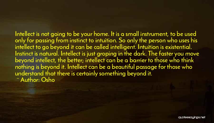 Osho Quotes: Intellect Is Not Going To Be Your Home. It Is A Small Instrument, To Be Used Only For Passing From
