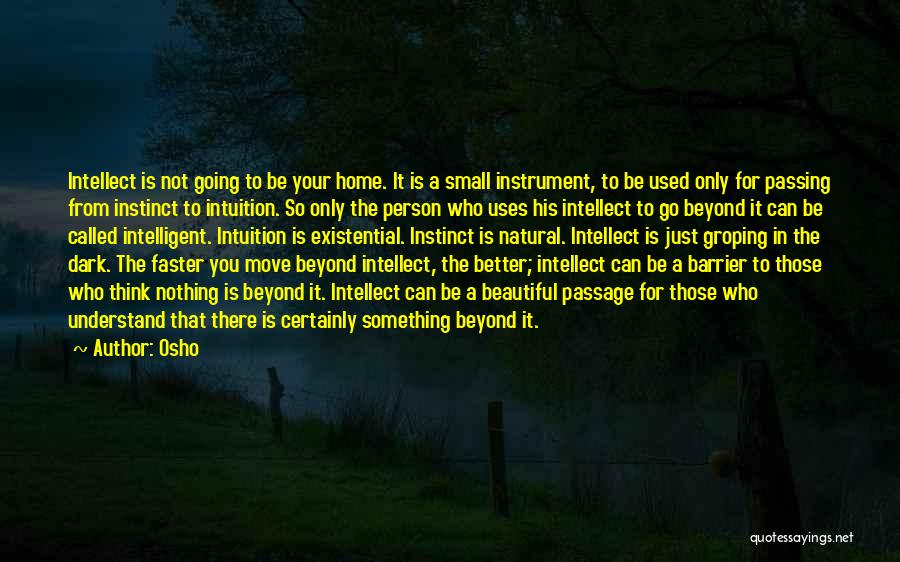 Osho Quotes: Intellect Is Not Going To Be Your Home. It Is A Small Instrument, To Be Used Only For Passing From