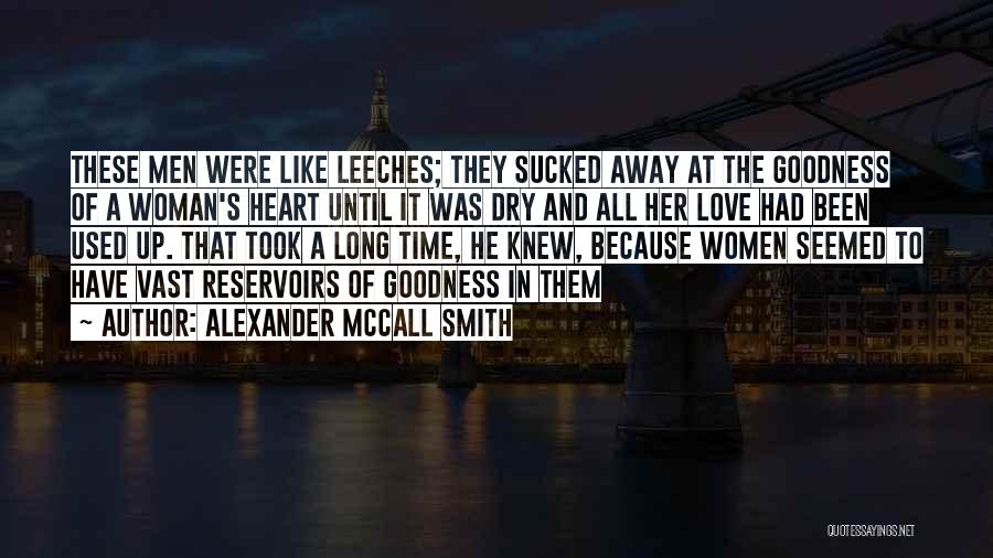 Alexander McCall Smith Quotes: These Men Were Like Leeches; They Sucked Away At The Goodness Of A Woman's Heart Until It Was Dry And