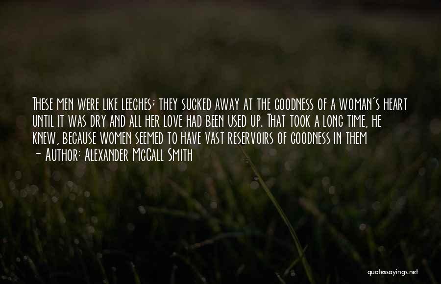 Alexander McCall Smith Quotes: These Men Were Like Leeches; They Sucked Away At The Goodness Of A Woman's Heart Until It Was Dry And