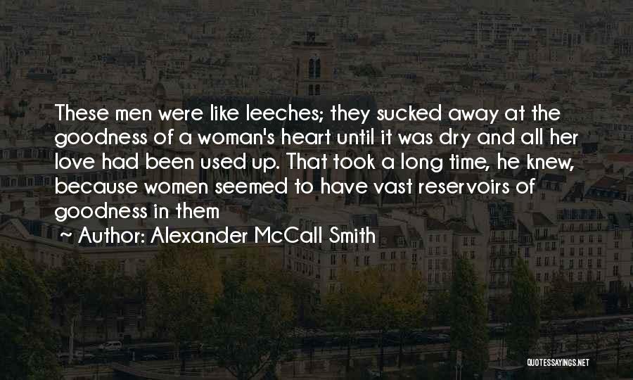 Alexander McCall Smith Quotes: These Men Were Like Leeches; They Sucked Away At The Goodness Of A Woman's Heart Until It Was Dry And