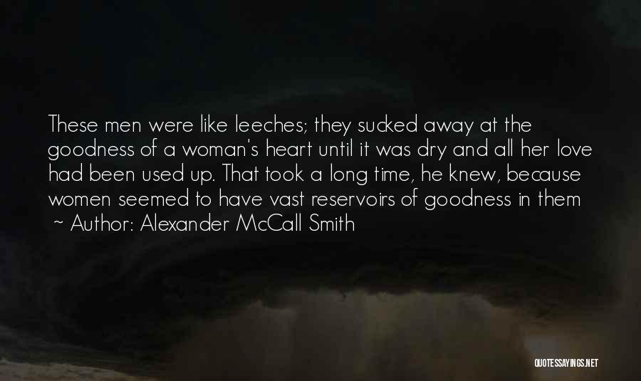 Alexander McCall Smith Quotes: These Men Were Like Leeches; They Sucked Away At The Goodness Of A Woman's Heart Until It Was Dry And