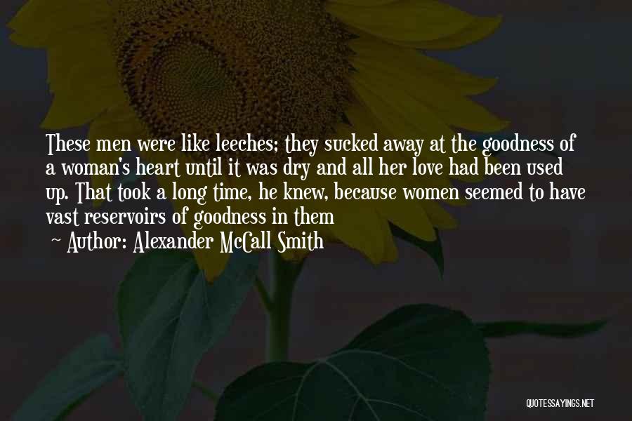 Alexander McCall Smith Quotes: These Men Were Like Leeches; They Sucked Away At The Goodness Of A Woman's Heart Until It Was Dry And