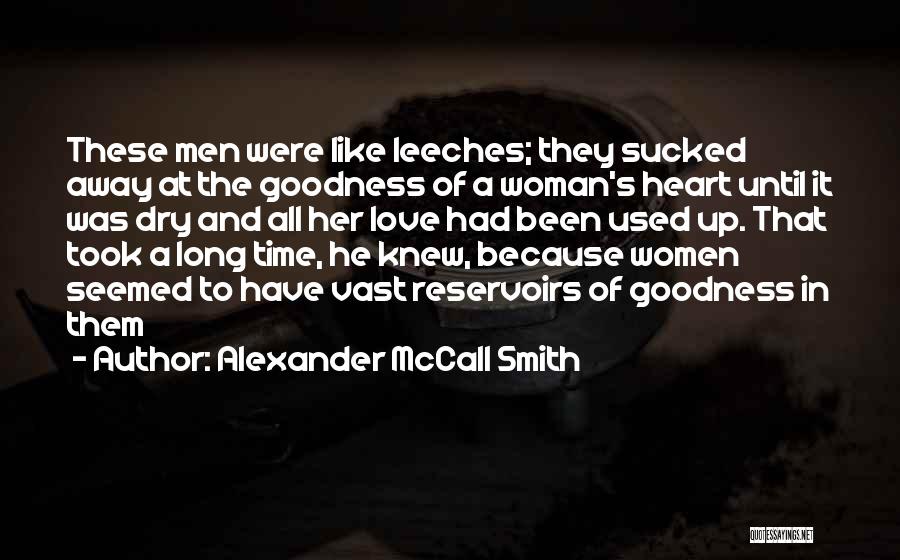 Alexander McCall Smith Quotes: These Men Were Like Leeches; They Sucked Away At The Goodness Of A Woman's Heart Until It Was Dry And