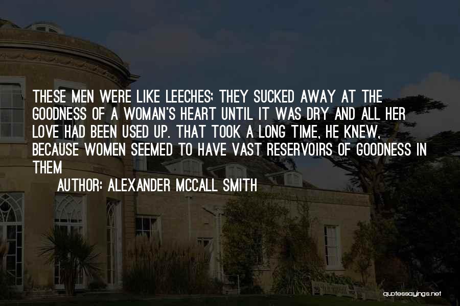 Alexander McCall Smith Quotes: These Men Were Like Leeches; They Sucked Away At The Goodness Of A Woman's Heart Until It Was Dry And