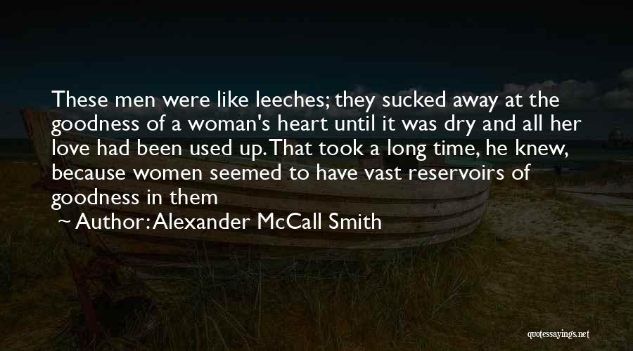 Alexander McCall Smith Quotes: These Men Were Like Leeches; They Sucked Away At The Goodness Of A Woman's Heart Until It Was Dry And