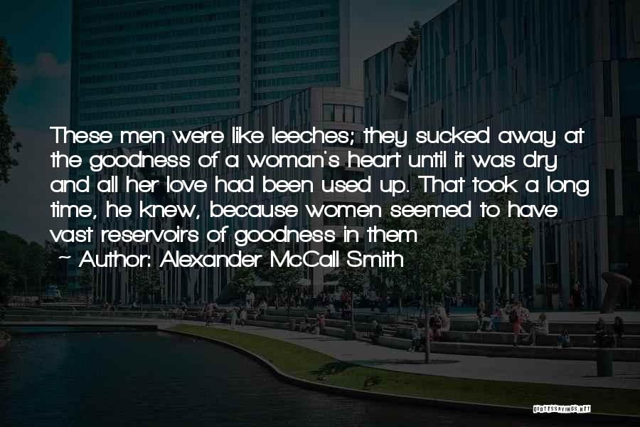 Alexander McCall Smith Quotes: These Men Were Like Leeches; They Sucked Away At The Goodness Of A Woman's Heart Until It Was Dry And