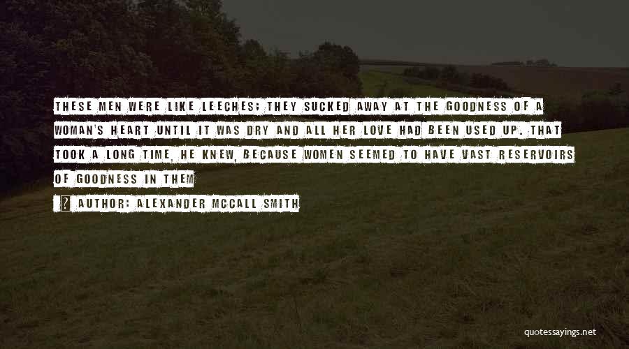 Alexander McCall Smith Quotes: These Men Were Like Leeches; They Sucked Away At The Goodness Of A Woman's Heart Until It Was Dry And