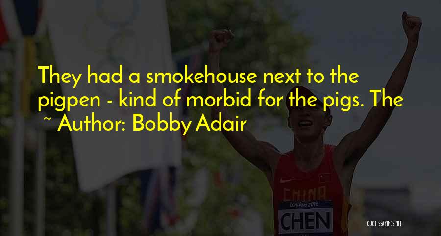 Bobby Adair Quotes: They Had A Smokehouse Next To The Pigpen - Kind Of Morbid For The Pigs. The