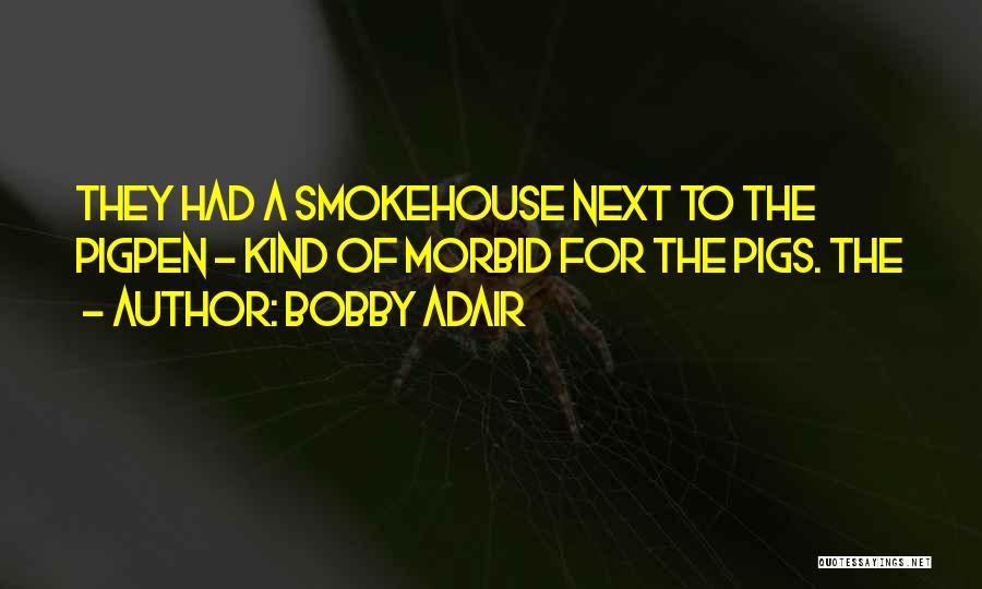 Bobby Adair Quotes: They Had A Smokehouse Next To The Pigpen - Kind Of Morbid For The Pigs. The