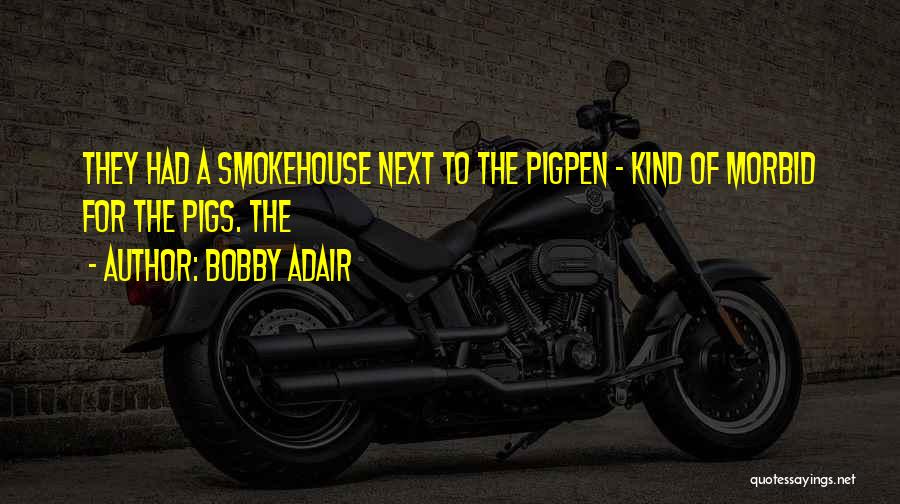 Bobby Adair Quotes: They Had A Smokehouse Next To The Pigpen - Kind Of Morbid For The Pigs. The