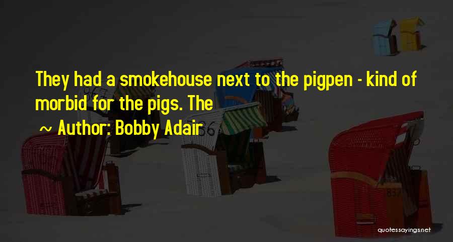 Bobby Adair Quotes: They Had A Smokehouse Next To The Pigpen - Kind Of Morbid For The Pigs. The