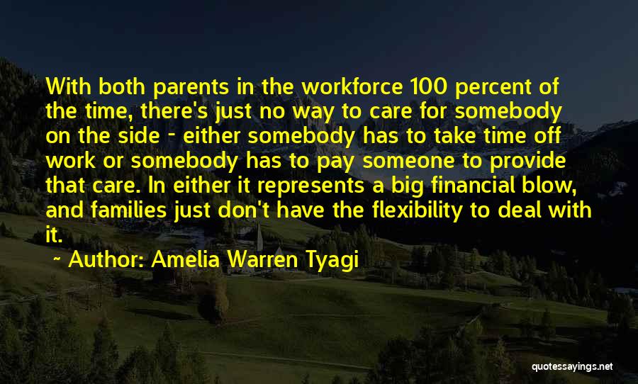 Amelia Warren Tyagi Quotes: With Both Parents In The Workforce 100 Percent Of The Time, There's Just No Way To Care For Somebody On