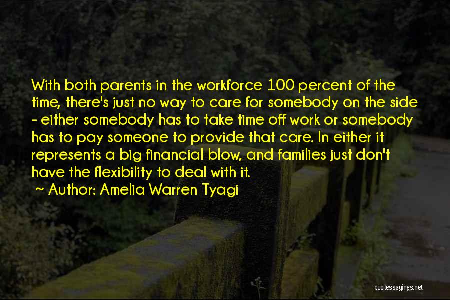 Amelia Warren Tyagi Quotes: With Both Parents In The Workforce 100 Percent Of The Time, There's Just No Way To Care For Somebody On