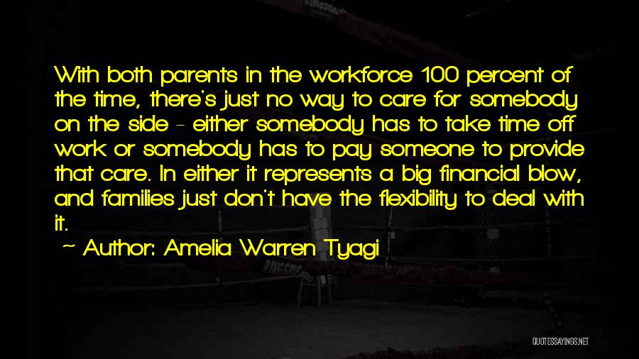 Amelia Warren Tyagi Quotes: With Both Parents In The Workforce 100 Percent Of The Time, There's Just No Way To Care For Somebody On