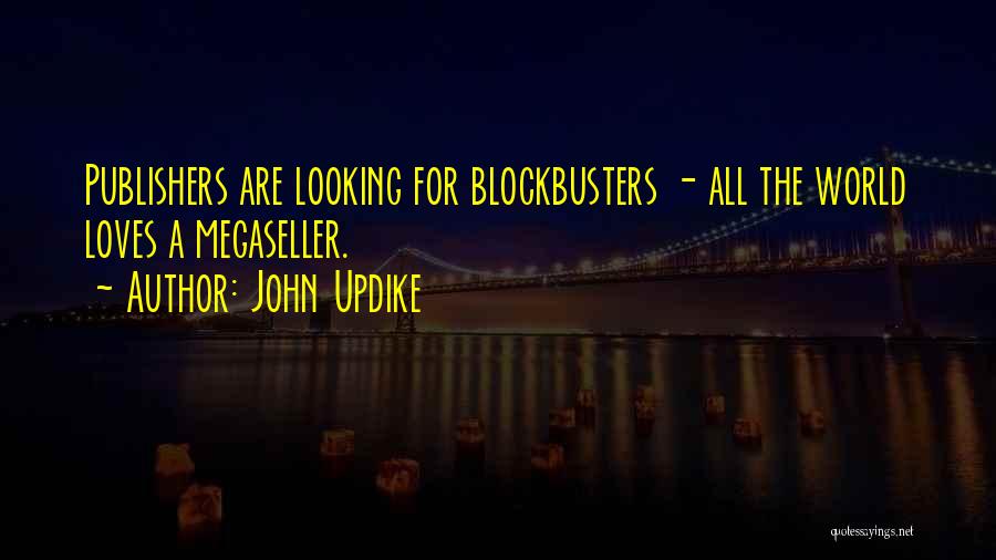 John Updike Quotes: Publishers Are Looking For Blockbusters - All The World Loves A Megaseller.