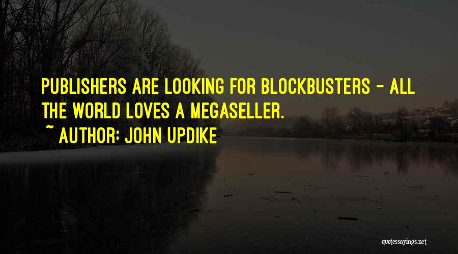 John Updike Quotes: Publishers Are Looking For Blockbusters - All The World Loves A Megaseller.